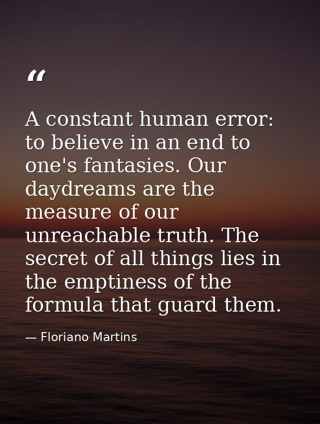 A constant human error: to believe in an end to one's fantasies. Our daydreams are the measure of our unreachable truth. — Floriano Martins
