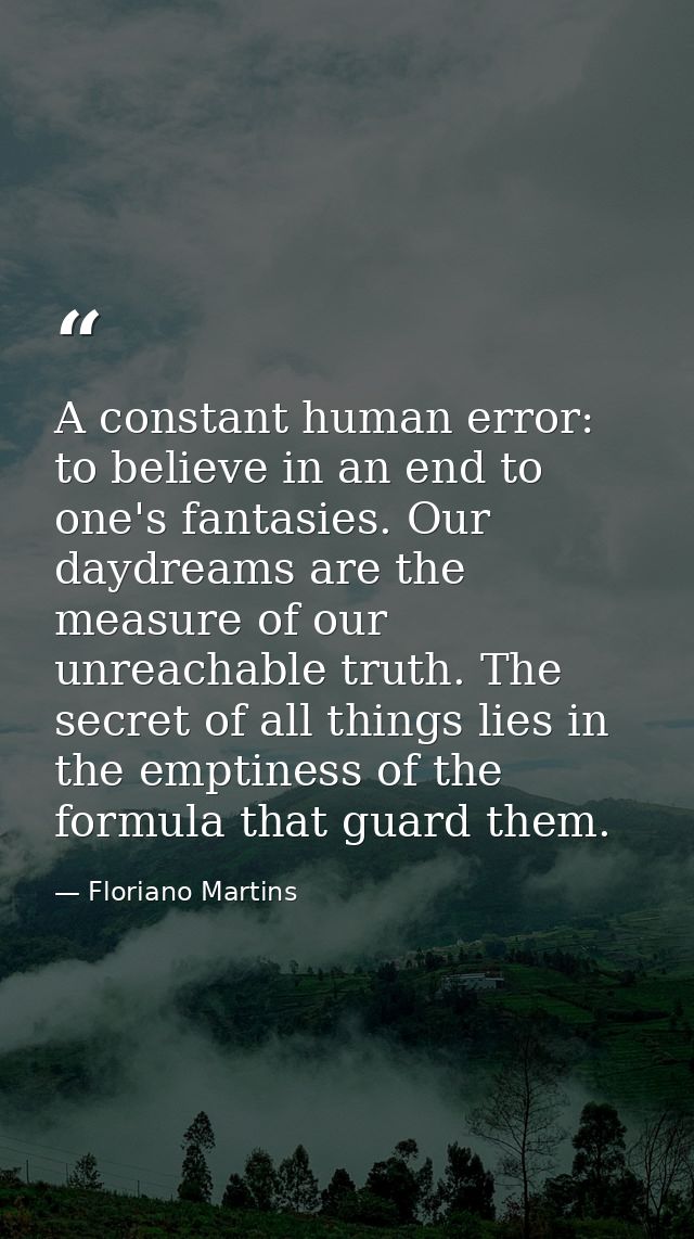 A constant human error: to believe in an end to one's fantasies. Our daydreams are the measure of our unreachable truth. — Floriano Martins