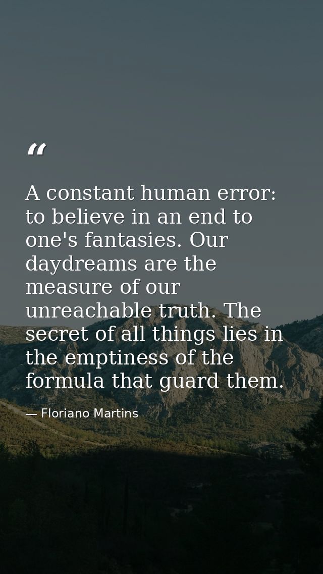 A constant human error: to believe in an end to one's fantasies. Our daydreams are the measure of our unreachable truth. — Floriano Martins