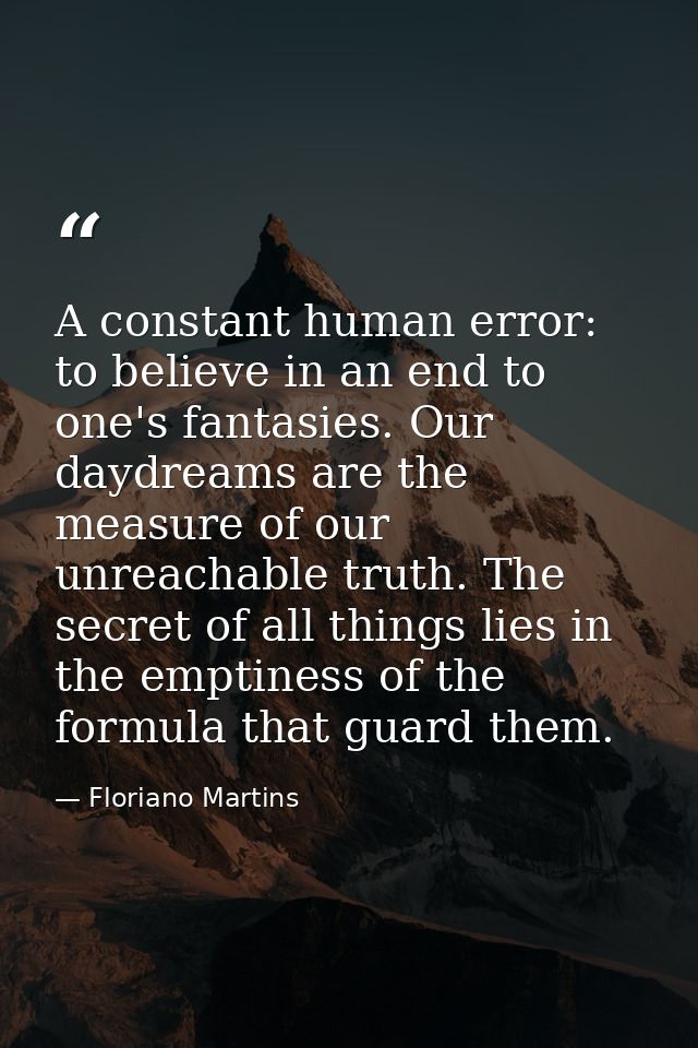 A constant human error: to believe in an end to one's fantasies. Our daydreams are the measure of our unreachable truth. — Floriano Martins