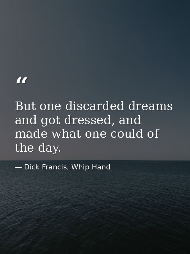 But one discarded dreams and got dressed, and made what one could of the day. — Dick Francis, Whip Hand
