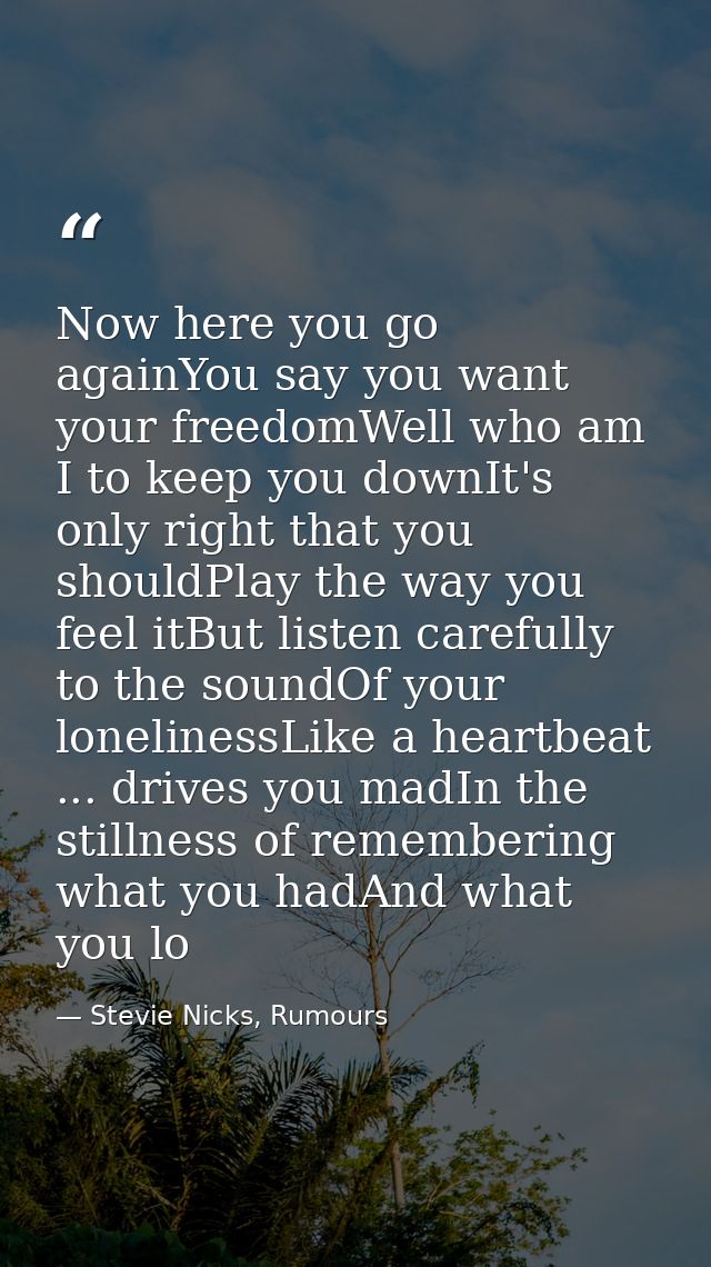 Now here you go againYou say you want your freedomWell who am I to keep you downIt's only right that you shouldPlay the  — Stevie Nicks, Rumours
