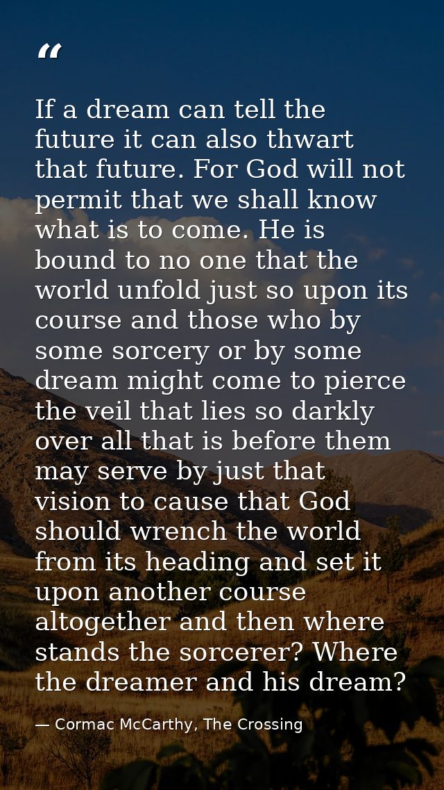 If a dream can tell the future it can also thwart that future. For God will not permit that we shall know what is to com — Cormac McCarthy, The Crossing