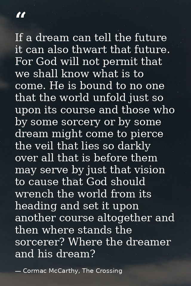 If a dream can tell the future it can also thwart that future. For God will not permit that we shall know what is to com — Cormac McCarthy, The Crossing