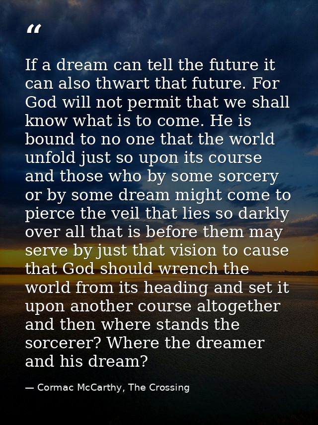 If a dream can tell the future it can also thwart that future. For God will not permit that we shall know what is to com — Cormac McCarthy, The Crossing