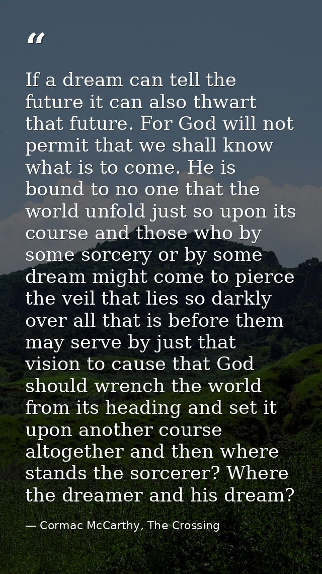 If a dream can tell the future it can also thwart that future. For God will not permit that we shall know what is to com — Cormac McCarthy, The Crossing
