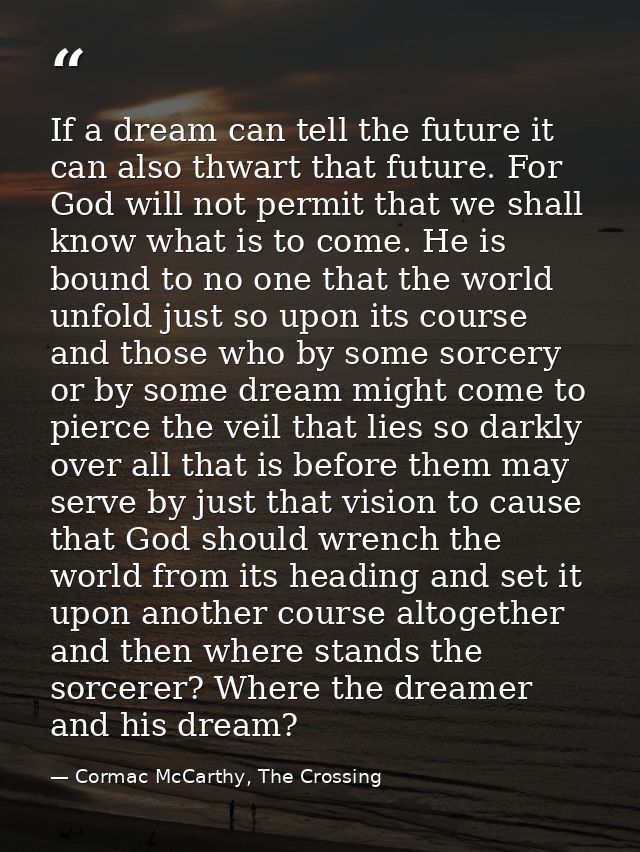If a dream can tell the future it can also thwart that future. For God will not permit that we shall know what is to com — Cormac McCarthy, The Crossing