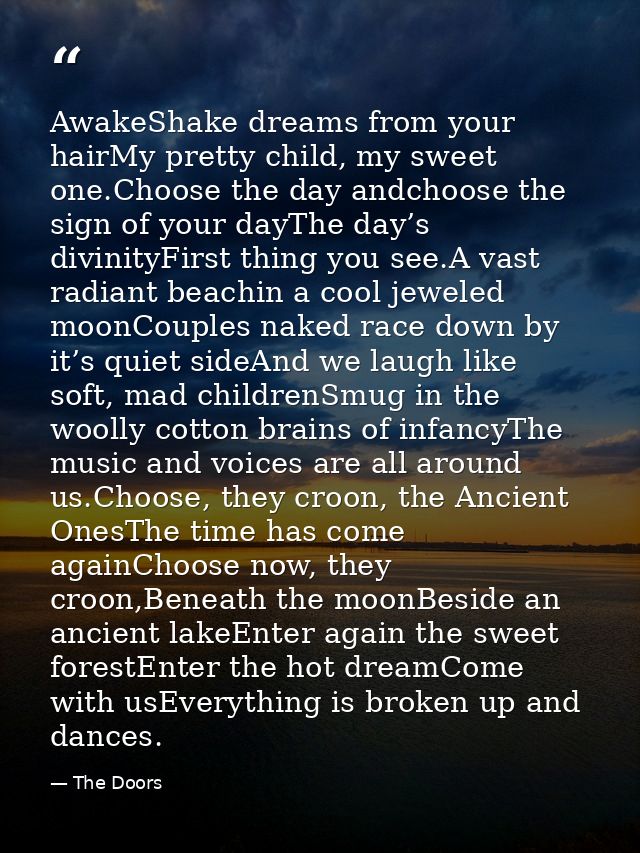AwakeShake dreams from your hairMy pretty child, my sweet one.Choose the day andchoose the sign of your dayThe day’s div — The Doors