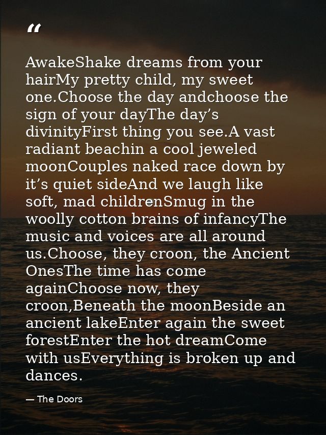 AwakeShake dreams from your hairMy pretty child, my sweet one.Choose the day andchoose the sign of your dayThe day’s div — The Doors