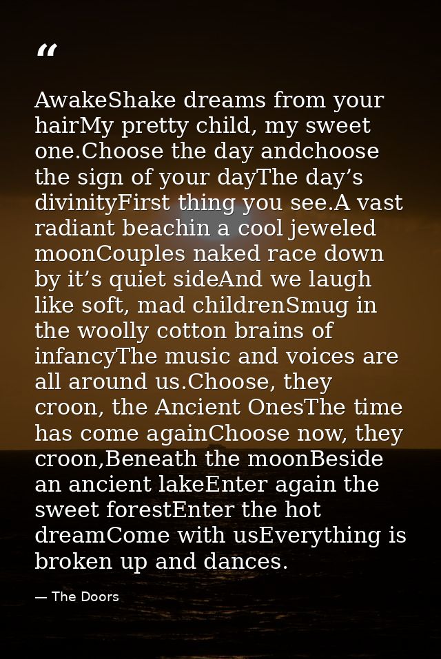 AwakeShake dreams from your hairMy pretty child, my sweet one.Choose the day andchoose the sign of your dayThe day’s div — The Doors