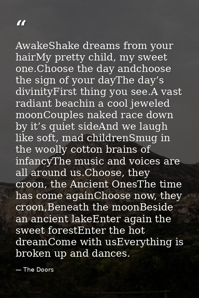 AwakeShake dreams from your hairMy pretty child, my sweet one.Choose the day andchoose the sign of your dayThe day’s div — The Doors