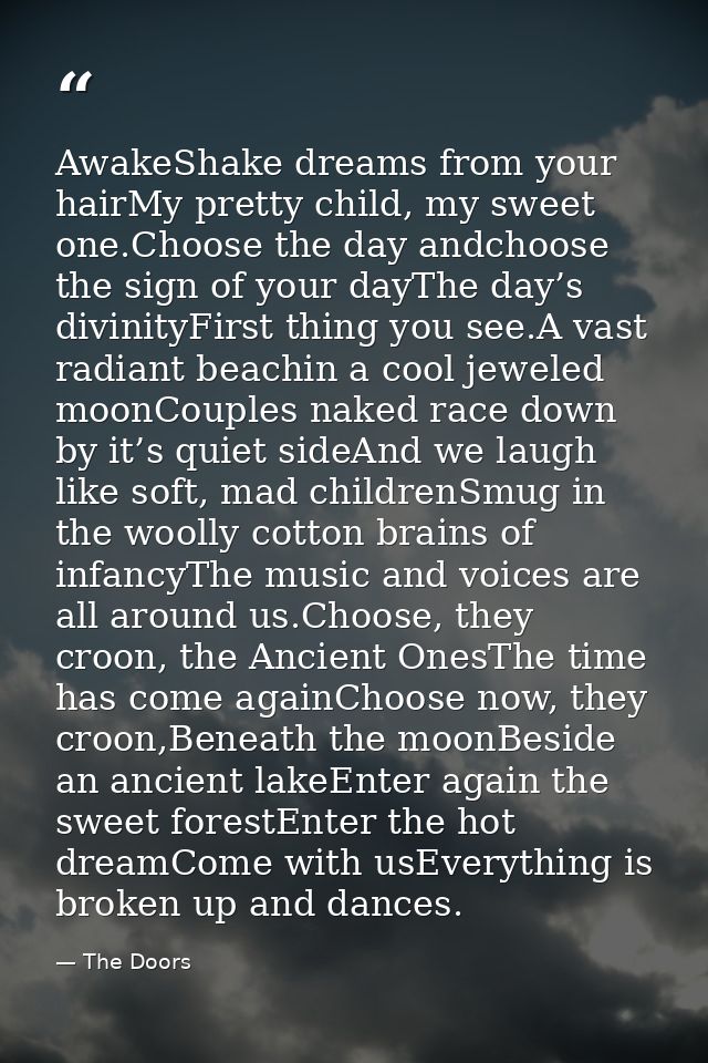 AwakeShake dreams from your hairMy pretty child, my sweet one.Choose the day andchoose the sign of your dayThe day’s div — The Doors