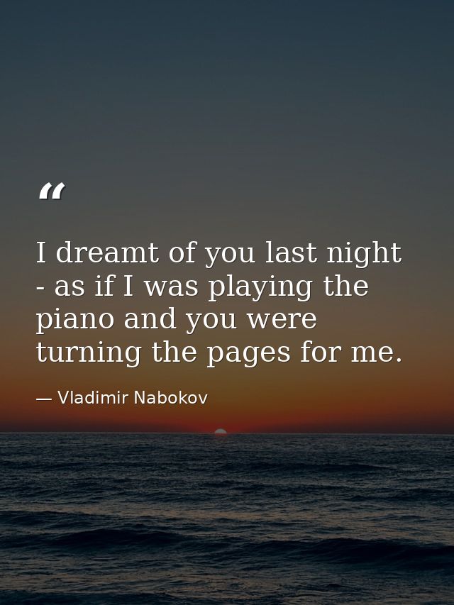 I dreamt of you last night - as if I was playing the piano and you were turning the pages for me. — Vladimir Nabokov