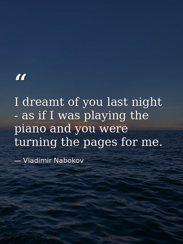 I dreamt of you last night - as if I was playing the piano and you were turning the pages for me. — Vladimir Nabokov
