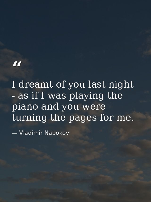 I dreamt of you last night - as if I was playing the piano and you were turning the pages for me. — Vladimir Nabokov