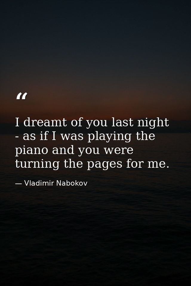 I dreamt of you last night - as if I was playing the piano and you were turning the pages for me. — Vladimir Nabokov