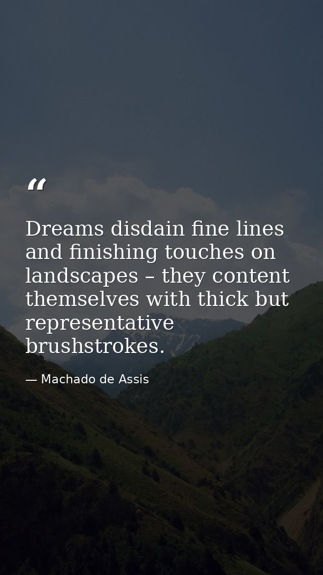 Dreams disdain fine lines and finishing touches on landscapes – they content themselves with thick but representative br — Machado de Assis
