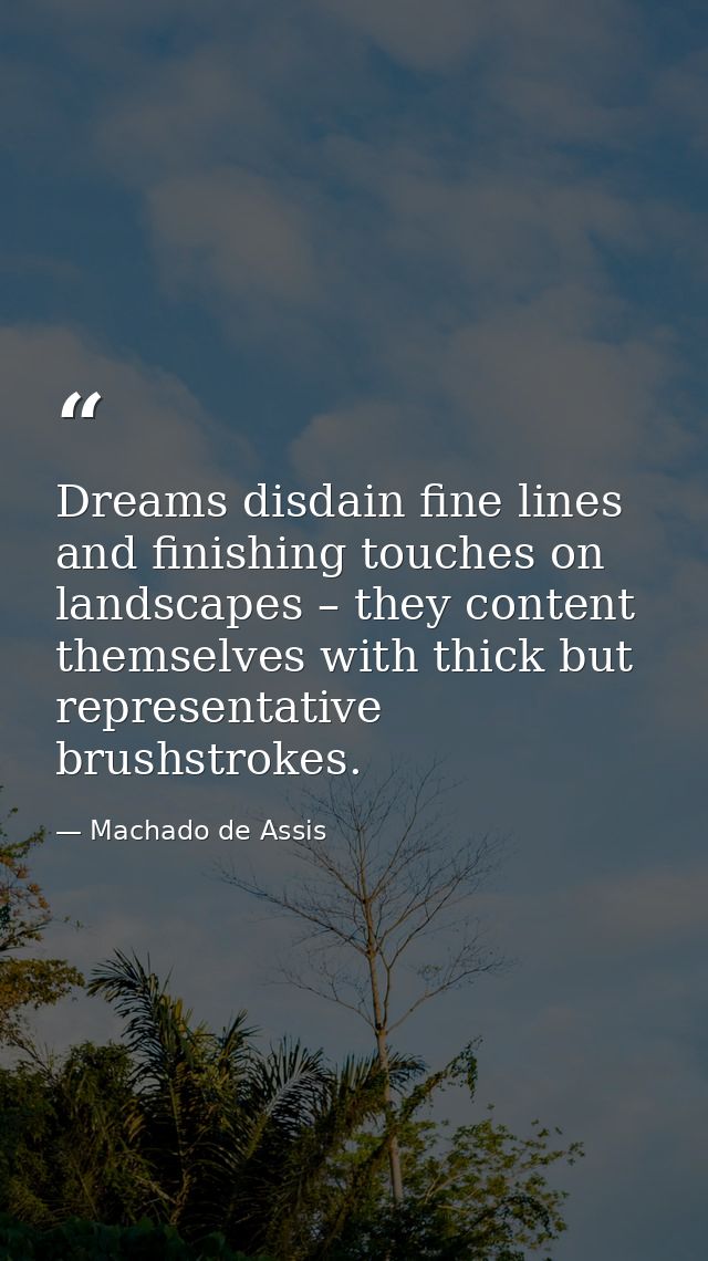 Dreams disdain fine lines and finishing touches on landscapes – they content themselves with thick but representative br — Machado de Assis