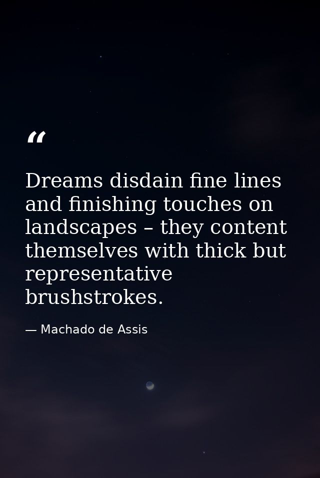 Dreams disdain fine lines and finishing touches on landscapes – they content themselves with thick but representative br — Machado de Assis