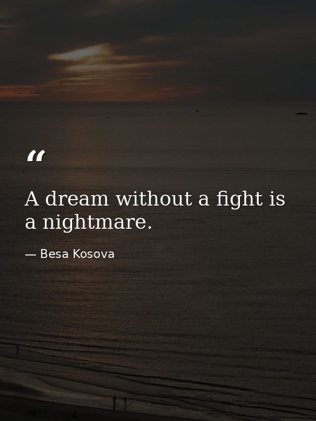 A dream without a fight is a nightmare. — Besa Kosova