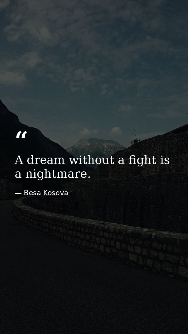 A dream without a fight is a nightmare. — Besa Kosova