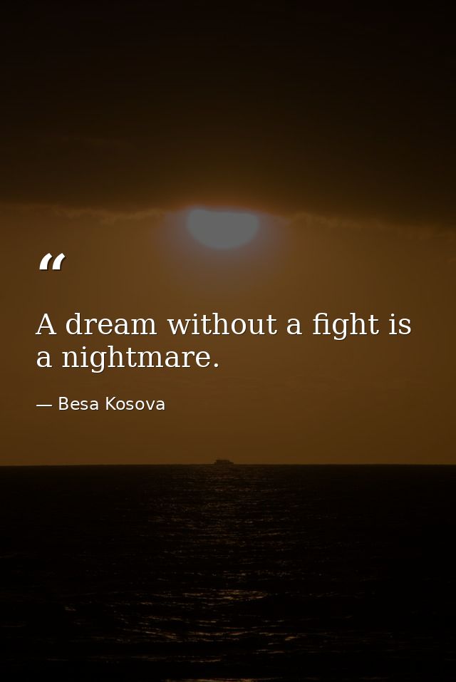 A dream without a fight is a nightmare. — Besa Kosova