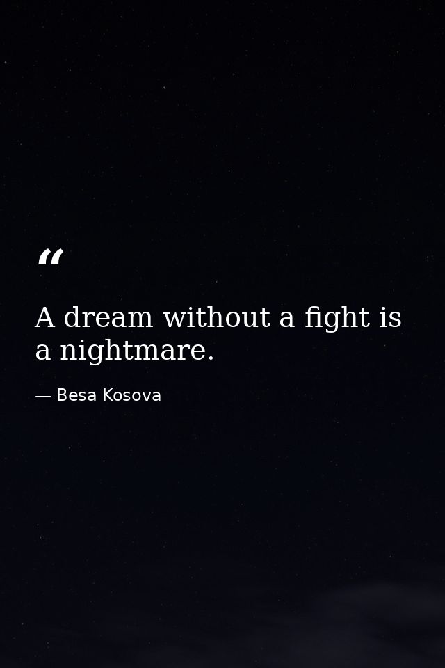A dream without a fight is a nightmare. — Besa Kosova