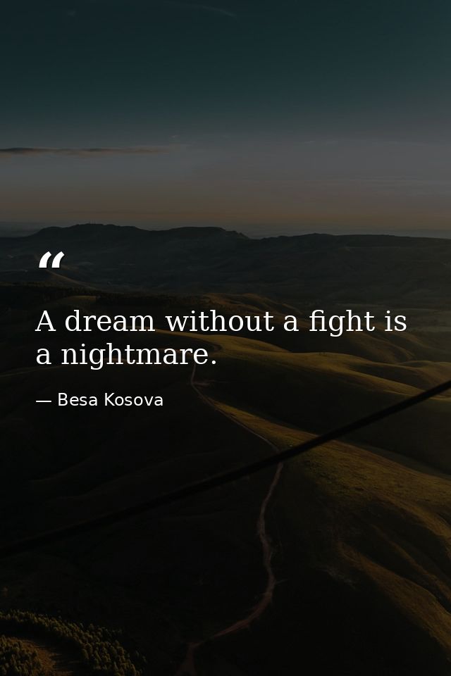 A dream without a fight is a nightmare. — Besa Kosova