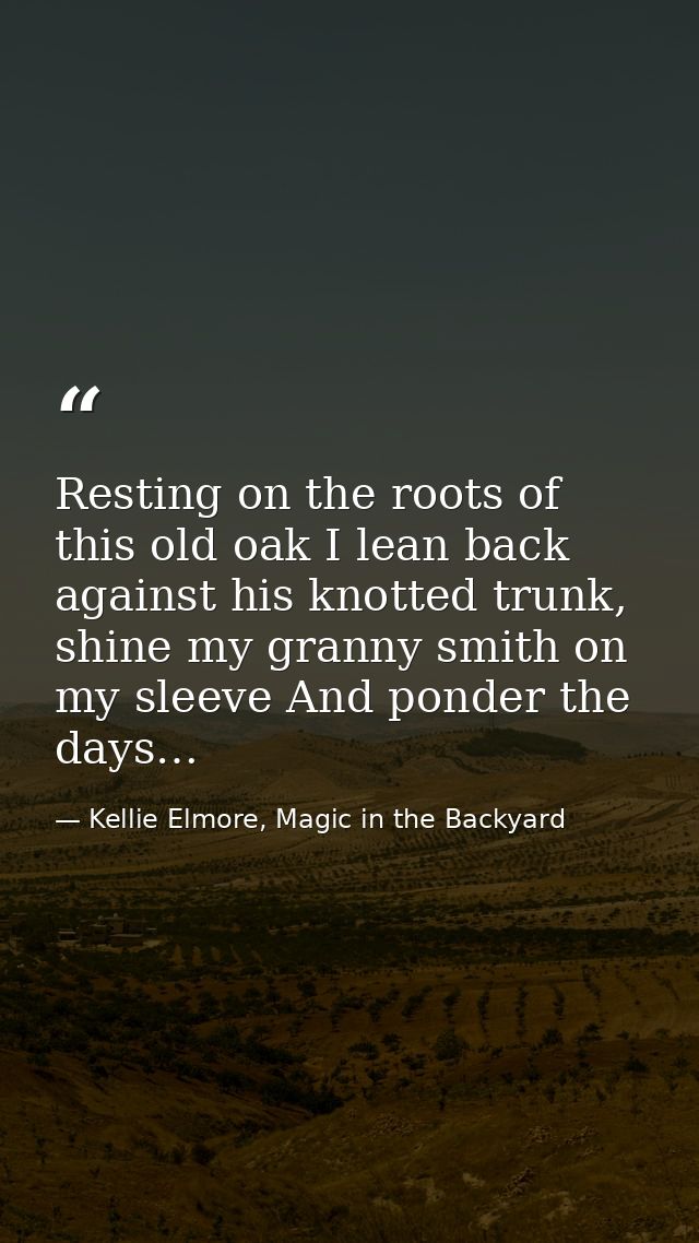Resting on the roots of this old oak I lean back against his knotted trunk, shine my granny smith on my sleeve And ponde — Kellie Elmore, Magic in the Backyard
