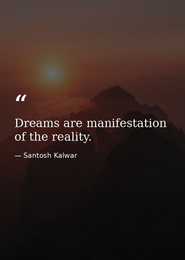 Dreams are manifestation of the reality. — Santosh Kalwar