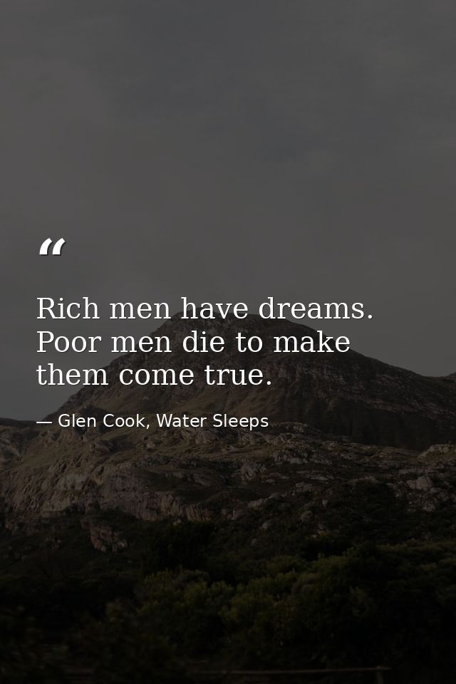 Rich men have dreams. Poor men die to make them come true. — Glen Cook, Water Sleeps