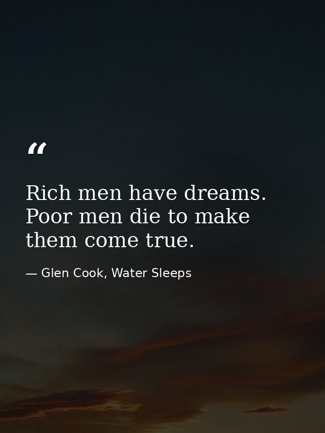 Rich men have dreams. Poor men die to make them come true. — Glen Cook, Water Sleeps