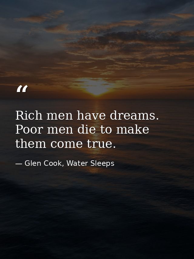 Rich men have dreams. Poor men die to make them come true. — Glen Cook, Water Sleeps