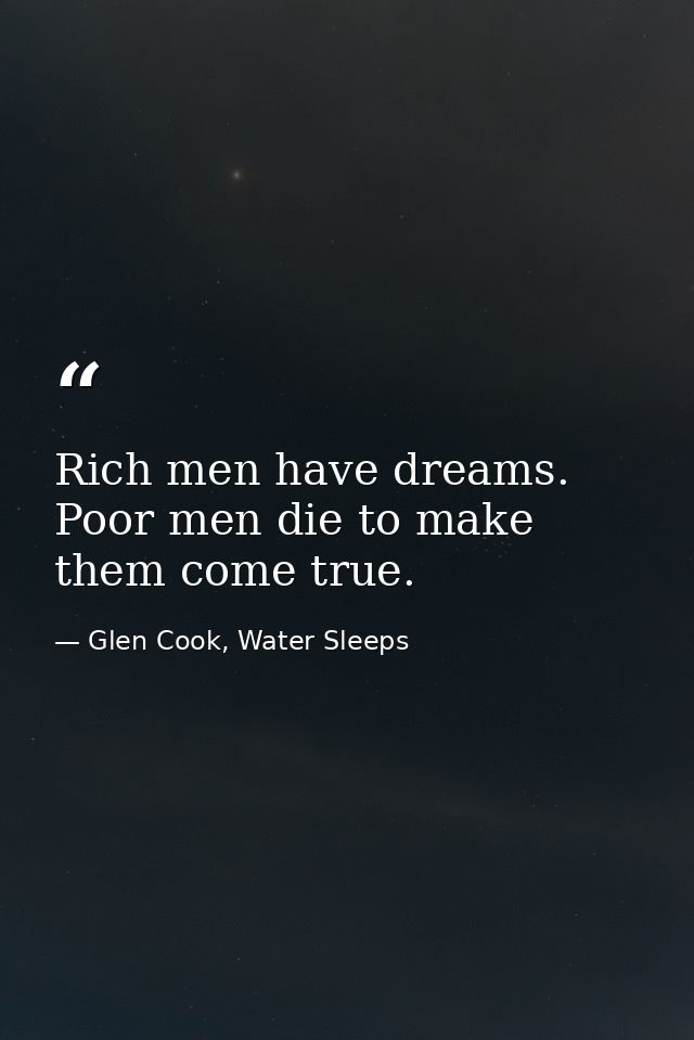 Rich men have dreams. Poor men die to make them come true. — Glen Cook, Water Sleeps