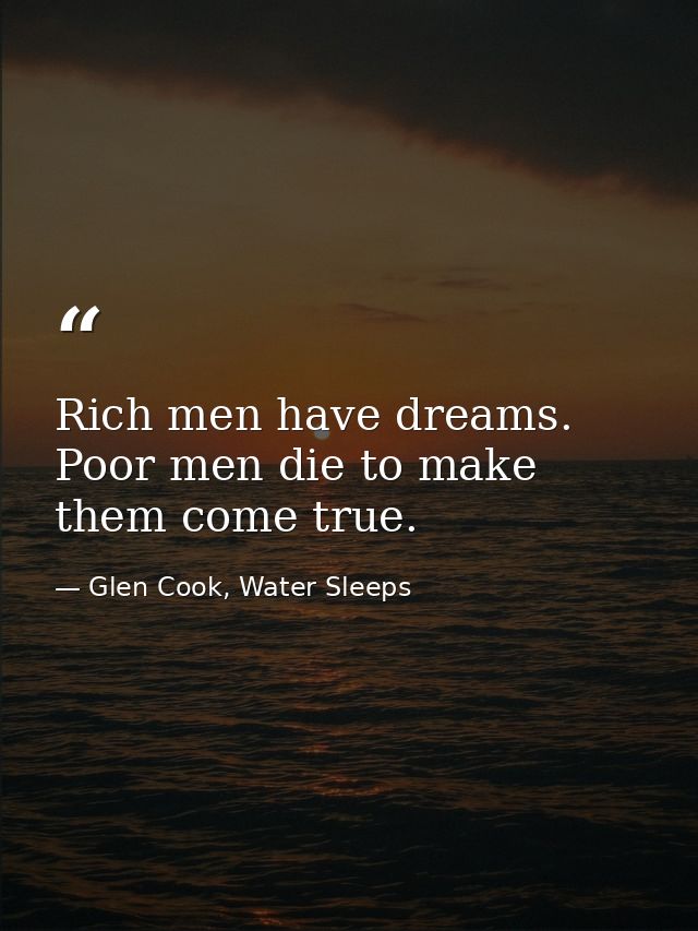 Rich men have dreams. Poor men die to make them come true. — Glen Cook, Water Sleeps