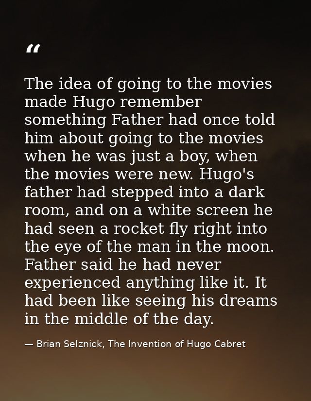 The idea of going to the movies made Hugo remember something Father had once told him about going to the movies when he  — Brian Selznick, The Invention of Hugo Cabret