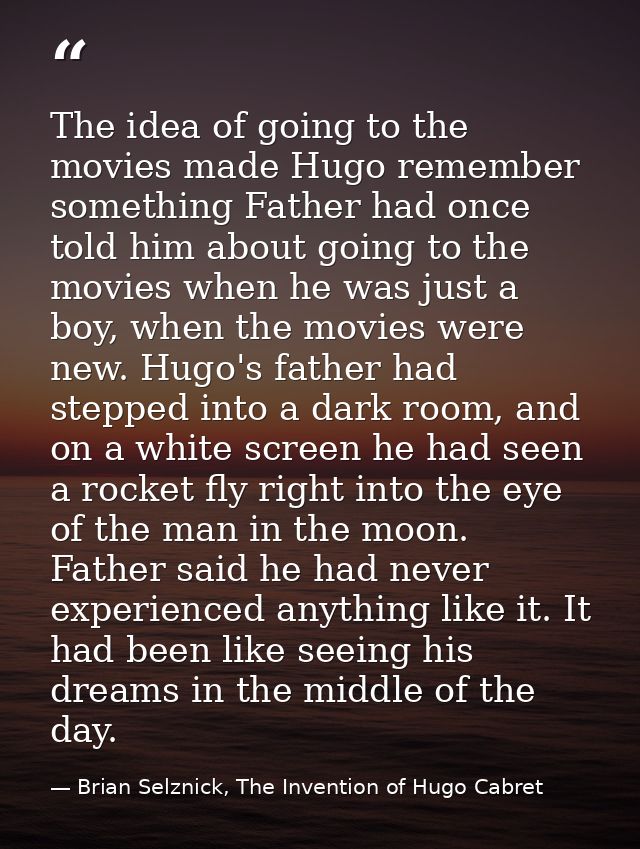 The idea of going to the movies made Hugo remember something Father had once told him about going to the movies when he  — Brian Selznick, The Invention of Hugo Cabret