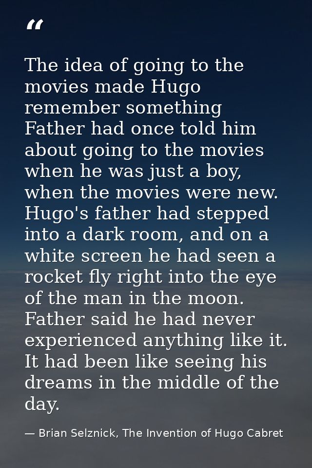 The idea of going to the movies made Hugo remember something Father had once told him about going to the movies when he  — Brian Selznick, The Invention of Hugo Cabret