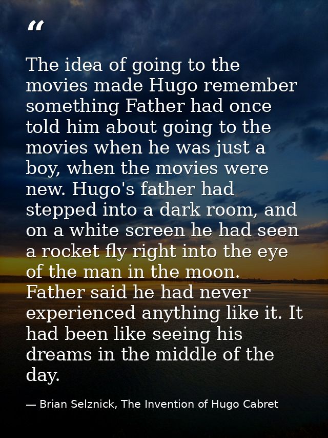 The idea of going to the movies made Hugo remember something Father had once told him about going to the movies when he  — Brian Selznick, The Invention of Hugo Cabret