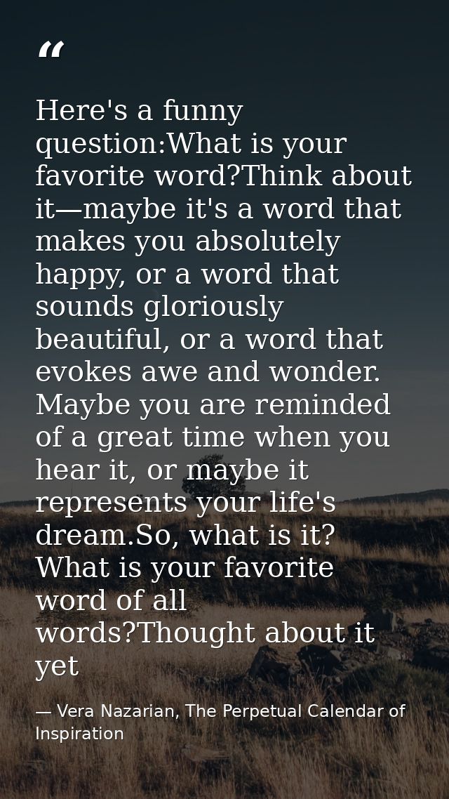Here's a funny question:What is your favorite word?Think about it—maybe it's a word that makes you absolutely happy, or  — Vera Nazarian, The Perpetual Calendar of Inspiration