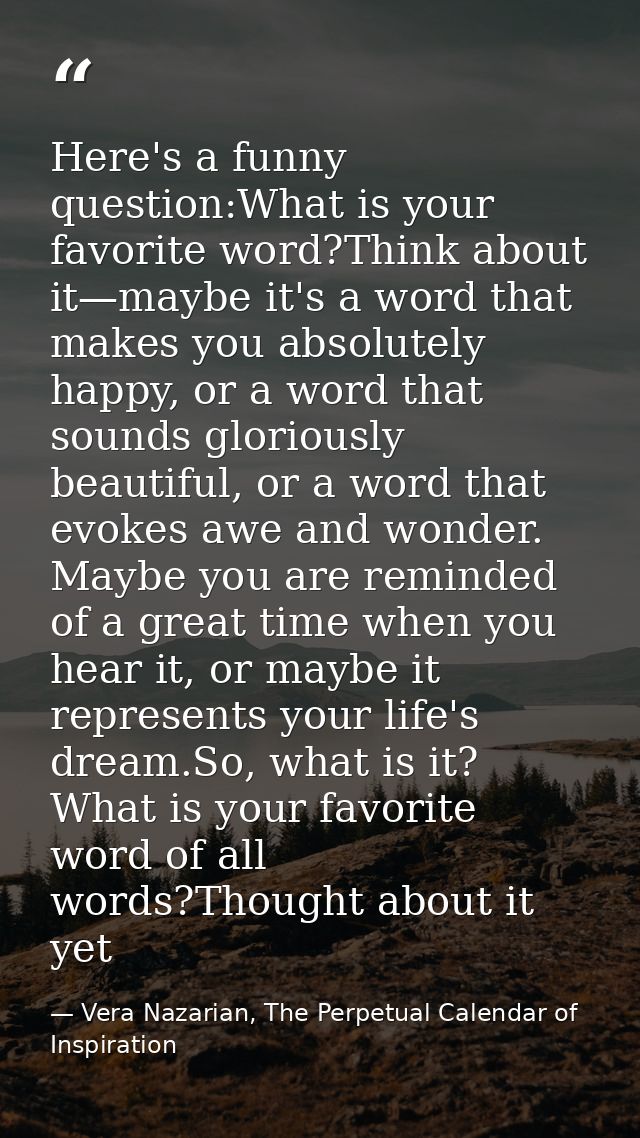Here's a funny question:What is your favorite word?Think about it—maybe it's a word that makes you absolutely happy, or  — Vera Nazarian, The Perpetual Calendar of Inspiration