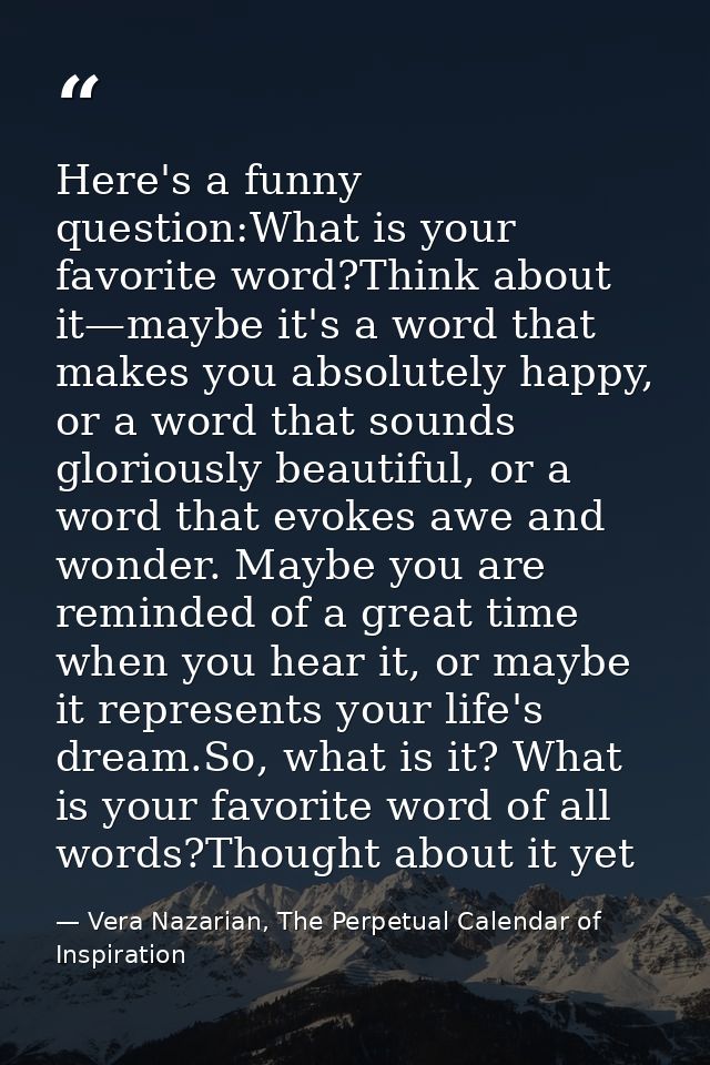 Here's a funny question:What is your favorite word?Think about it—maybe it's a word that makes you absolutely happy, or  — Vera Nazarian, The Perpetual Calendar of Inspiration