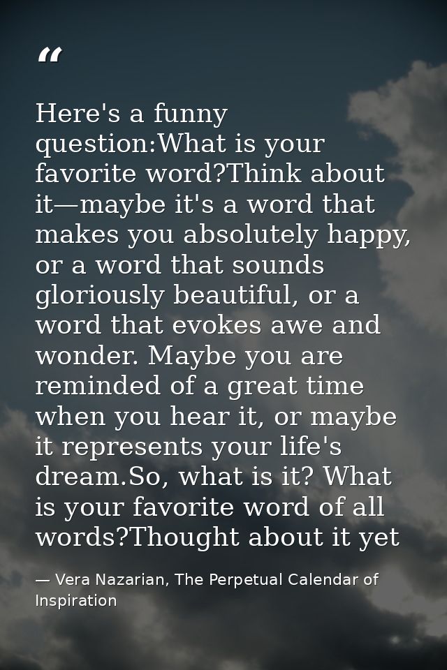 Here's a funny question:What is your favorite word?Think about it—maybe it's a word that makes you absolutely happy, or  — Vera Nazarian, The Perpetual Calendar of Inspiration