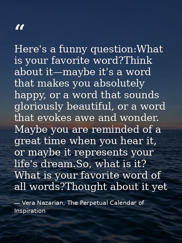 Here's a funny question:What is your favorite word?Think about it—maybe it's a word that makes you absolutely happy, or  — Vera Nazarian, The Perpetual Calendar of Inspiration