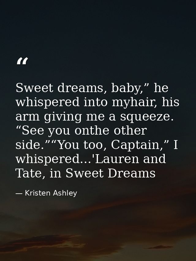 Sweet dreams, baby,” he whispered into myhair, his arm giving me a squeeze. “See you onthe other side.”“You too, Captain — Kristen Ashley