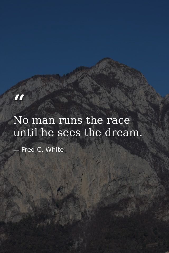 No man runs the race until he sees the dream. — Fred C. White