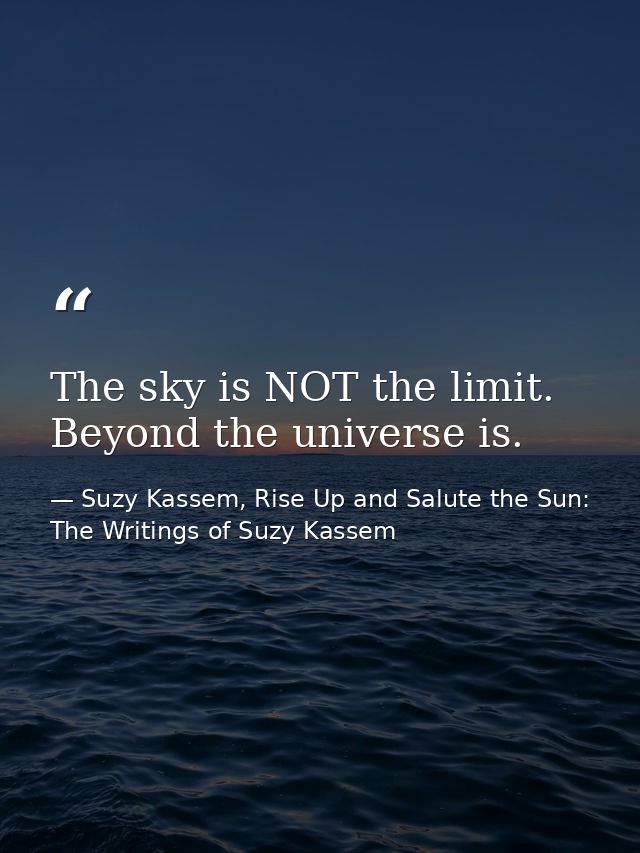 The sky is NOT the limit. Beyond the universe is. — Suzy Kassem, Rise Up and Salute the Sun: The Writings of Suzy Kassem