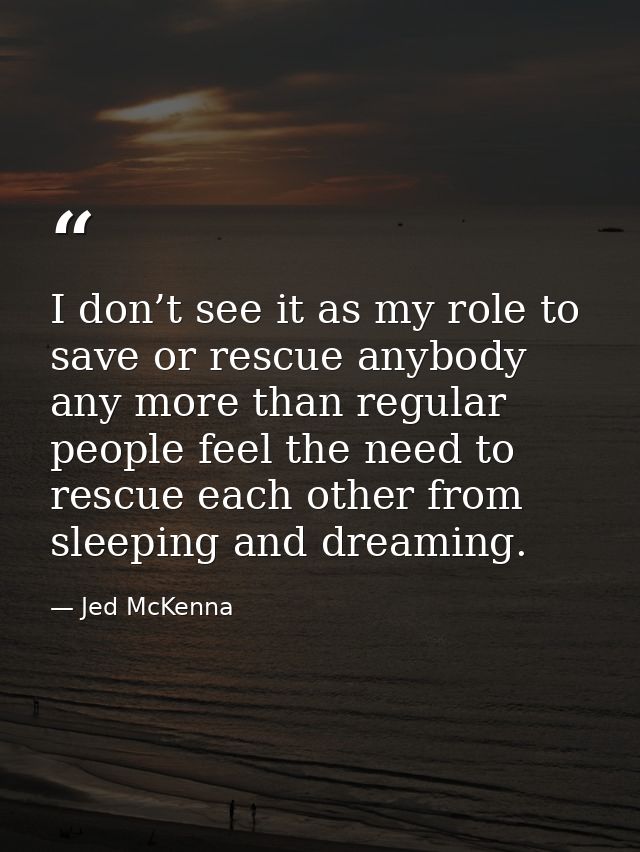 I don’t see it as my role to save or rescue anybody any more than regular people feel the need to rescue each other from — Jed McKenna