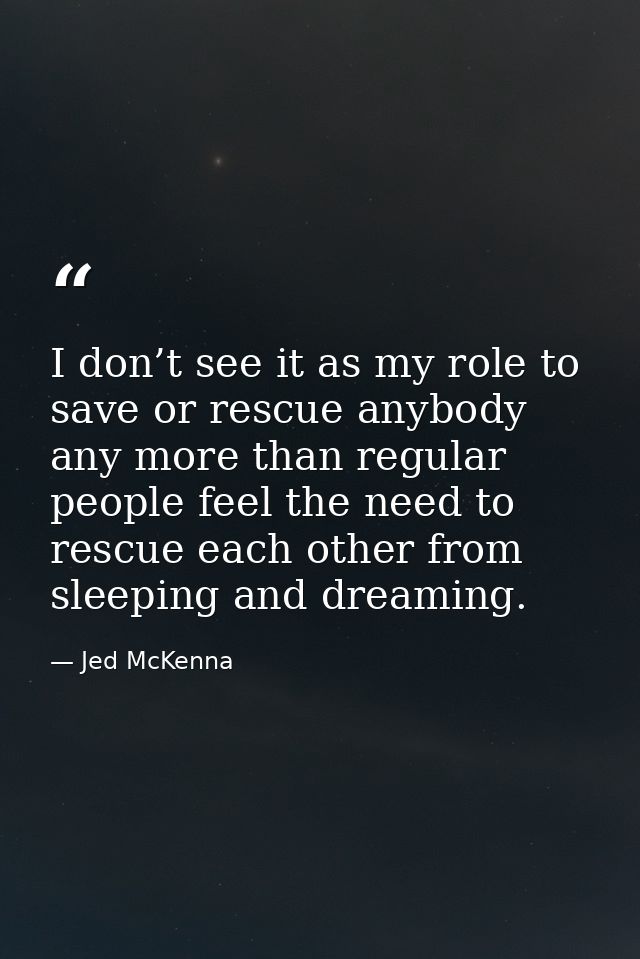 I don’t see it as my role to save or rescue anybody any more than regular people feel the need to rescue each other from — Jed McKenna