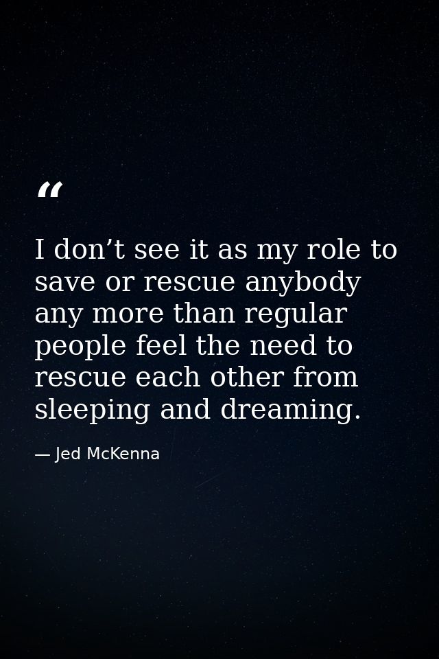 I don’t see it as my role to save or rescue anybody any more than regular people feel the need to rescue each other from — Jed McKenna